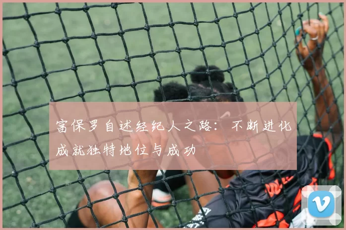 富保罗自述经纪人之路：不断进化成就独特地位与成功