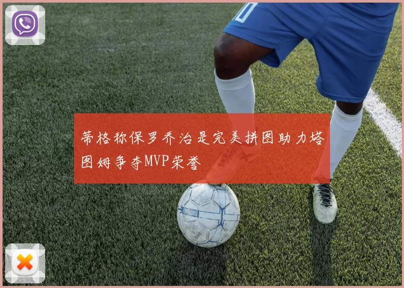 蒂格称保罗乔治是完美拼图助力塔图姆争夺MVP荣誉
