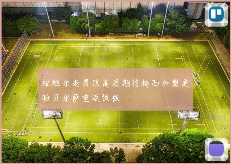 纽维尔老男孩高层期待梅西加盟更盼贝尔萨重返执教