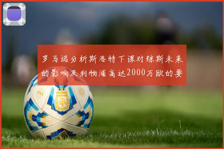 罗马诺分析斯洛特下课对琼斯未来的影响及利物浦高达2000万欧的要价